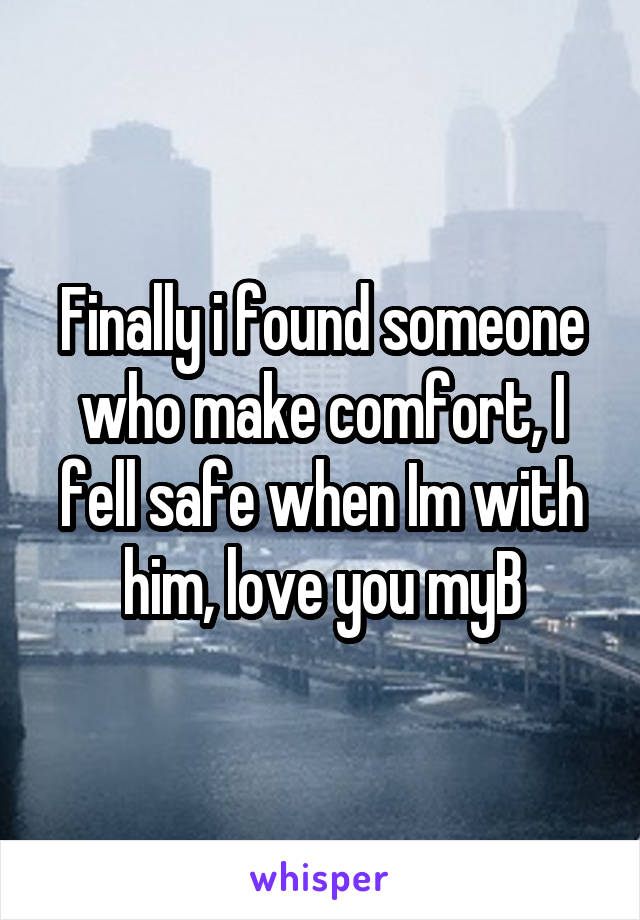 Finally i found someone who make comfort, I fell safe when Im with him, love you myB