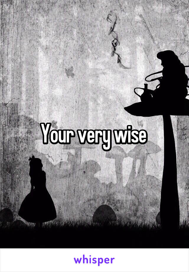 Your very wise 