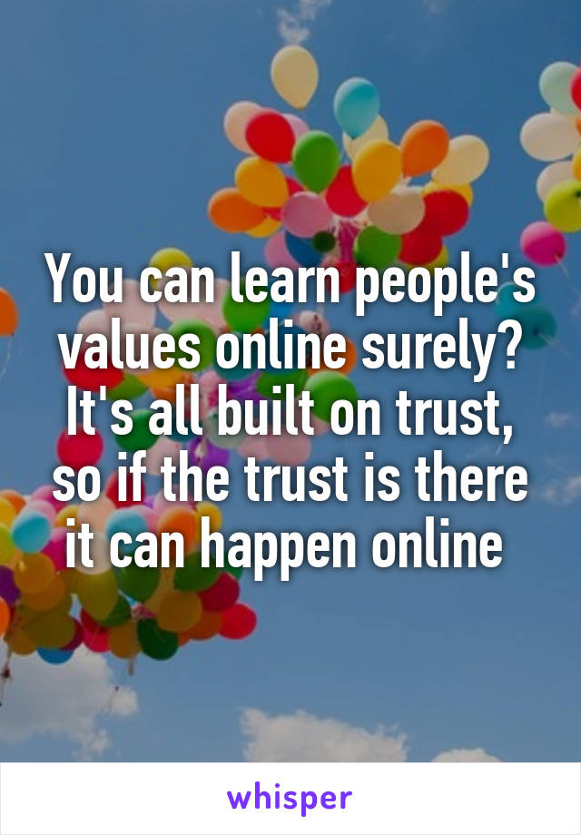 You can learn people's values online surely? It's all built on trust, so if the trust is there it can happen online 