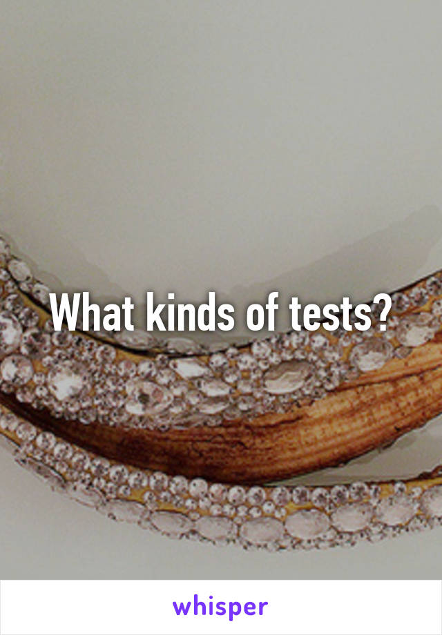 What kinds of tests?