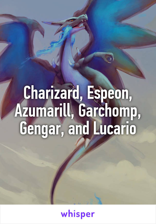 Charizard, Espeon, Azumarill, Garchomp, Gengar, and Lucario