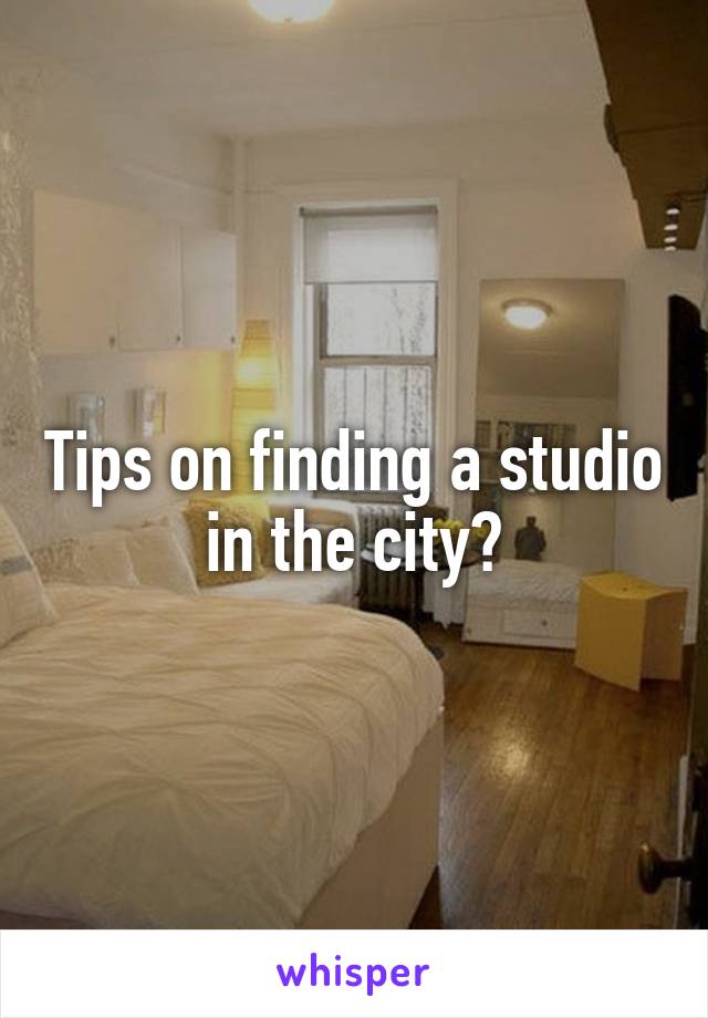 Tips on finding a studio in the city?