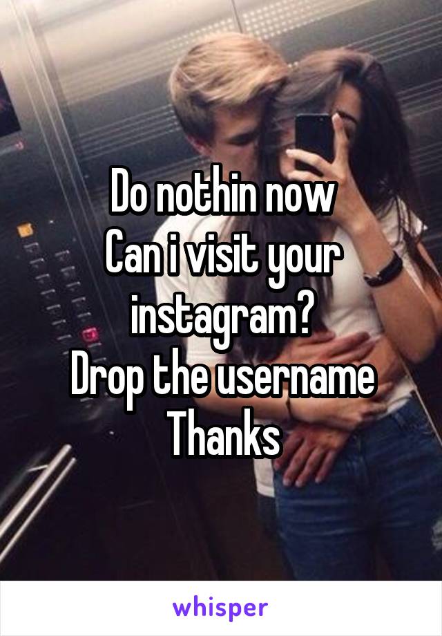 Do nothin now
Can i visit your instagram?
Drop the username
Thanks