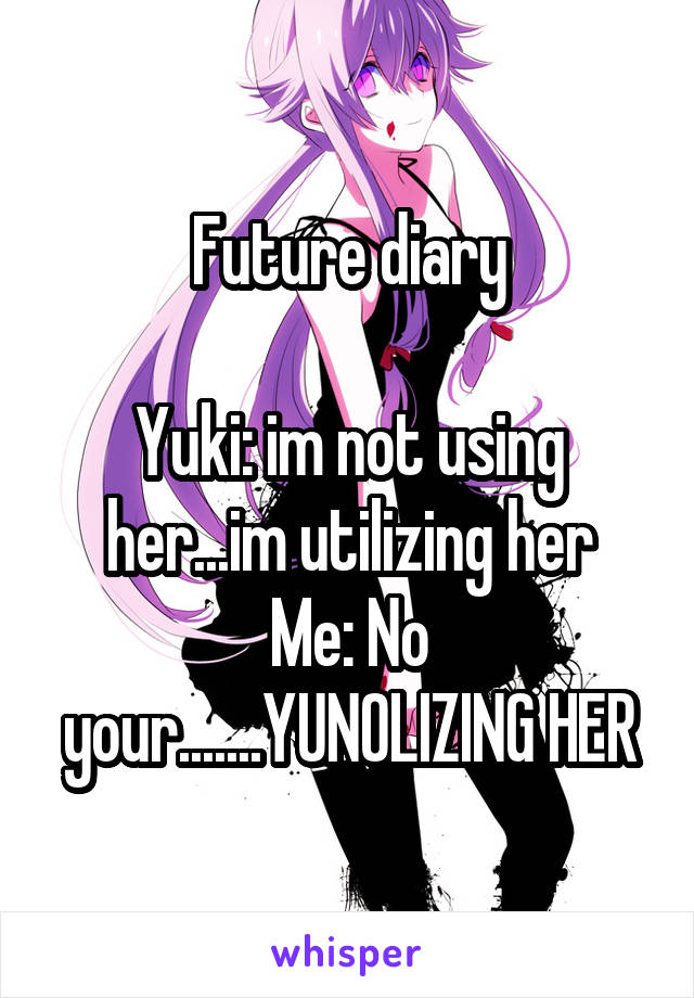 Future diary

Yuki: im not using her...im utilizing her
Me: No your.......YUNOLIZING HER