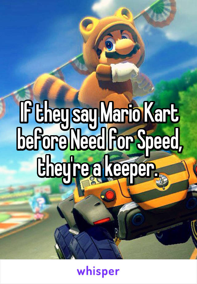 If they say Mario Kart before Need for Speed, they're a keeper. 