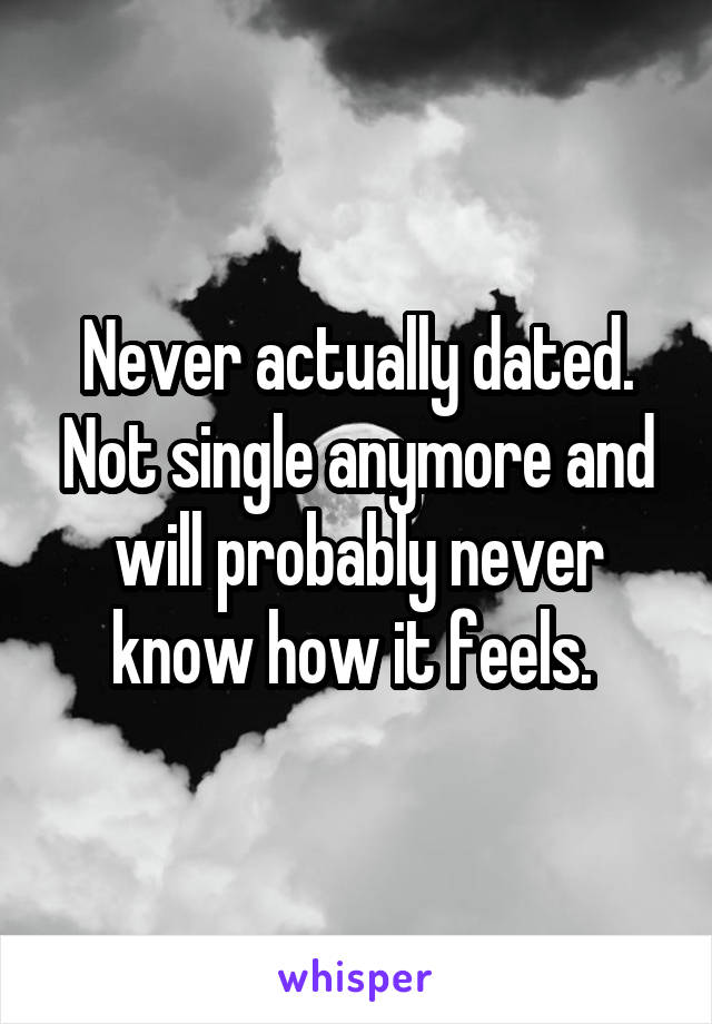 Never actually dated. Not single anymore and will probably never know how it feels. 