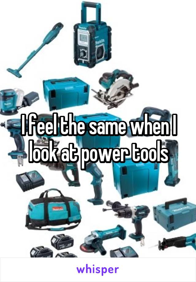 I feel the same when I look at power tools
