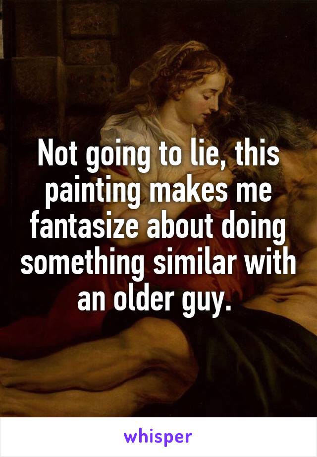 Not going to lie, this painting makes me fantasize about doing something similar with an older guy. 