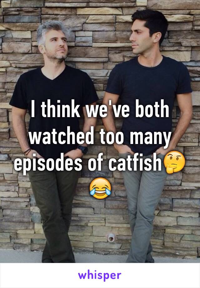 I think we've both watched too many episodes of catfish🤔😂