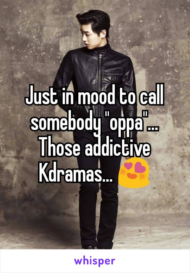 Just in mood to call somebody "oppa"...
Those addictive Kdramas... 😍