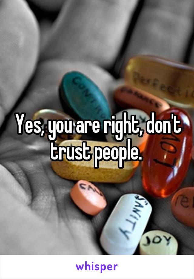 Yes, you are right, don't trust people. 