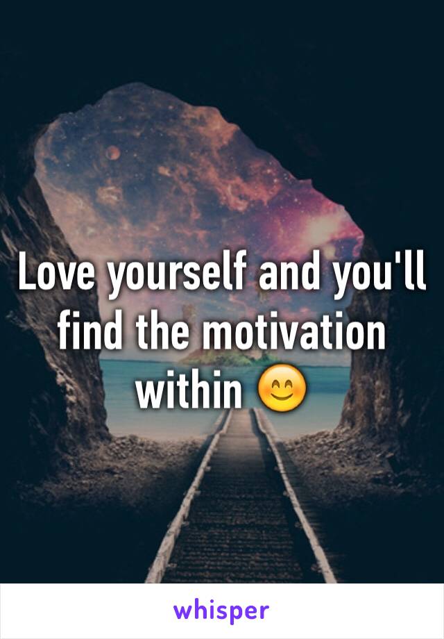 Love yourself and you'll find the motivation within 😊