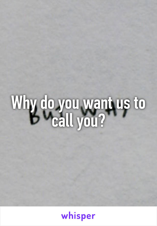 Why do you want us to call you?