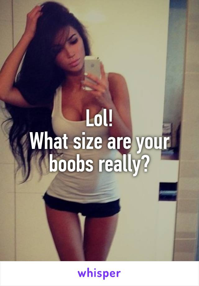 Lol!
What size are your boobs really?