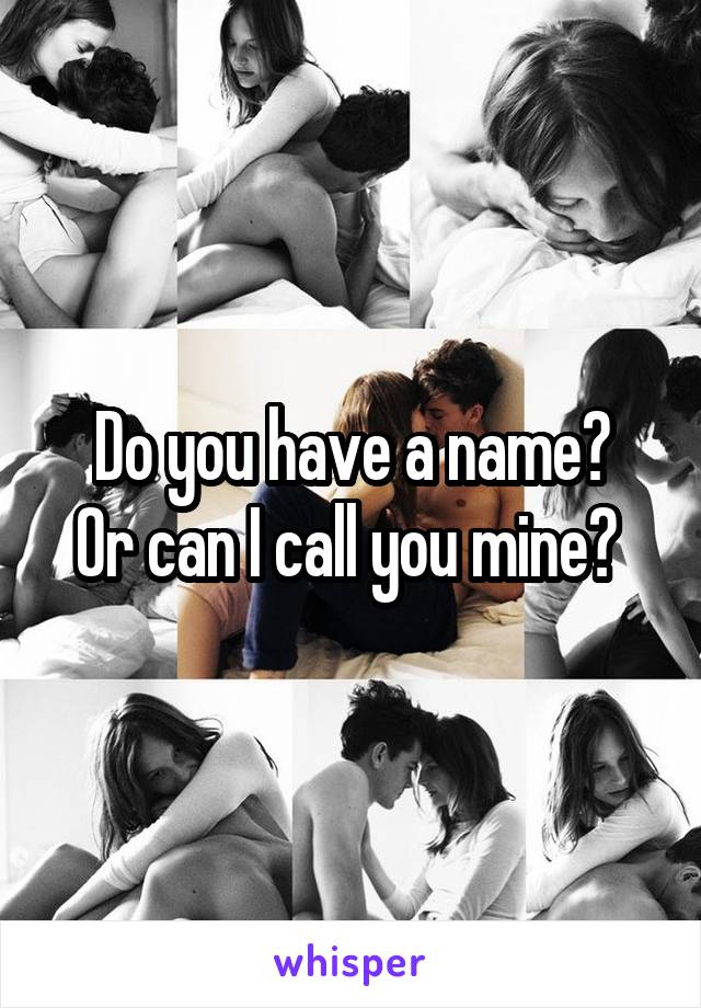 Do you have a name?
Or can I call you mine? 