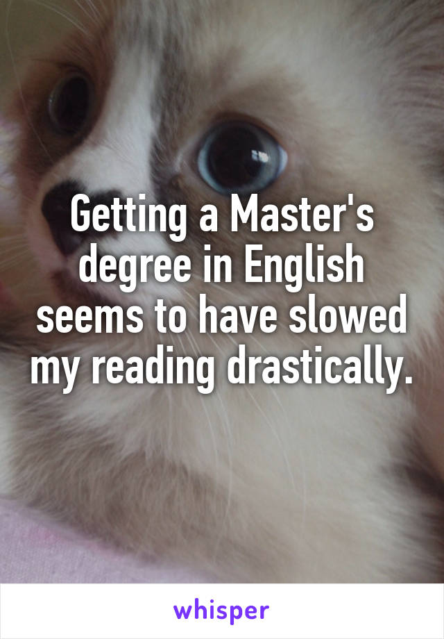 Getting a Master's degree in English seems to have slowed my reading drastically. 