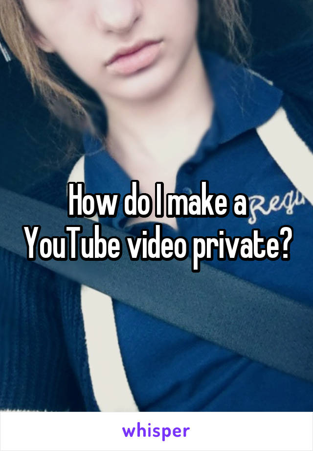 How do I make a YouTube video private?