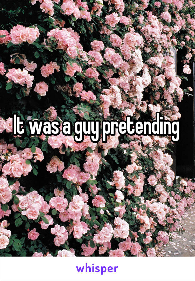 It was a guy pretending 
