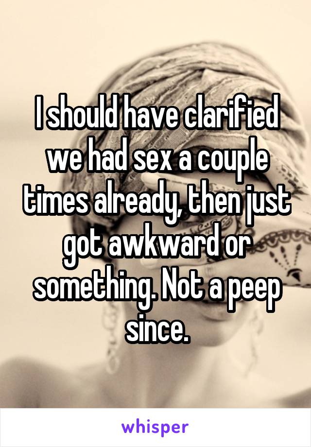 I should have clarified we had sex a couple times already, then just got awkward or something. Not a peep since.