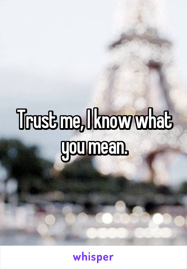 Trust me, I know what you mean.