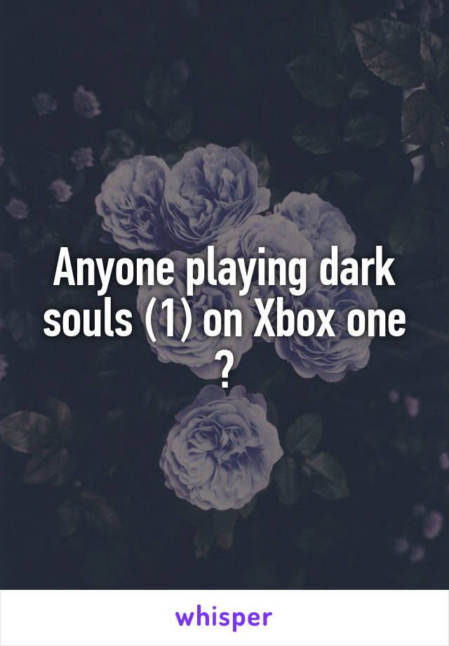 Anyone playing dark souls (1) on Xbox one ?