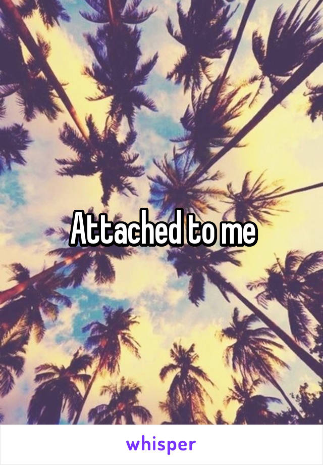 Attached to me