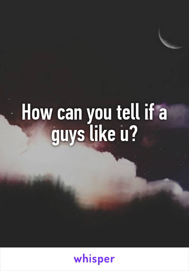 How can you tell if a guys like u?
