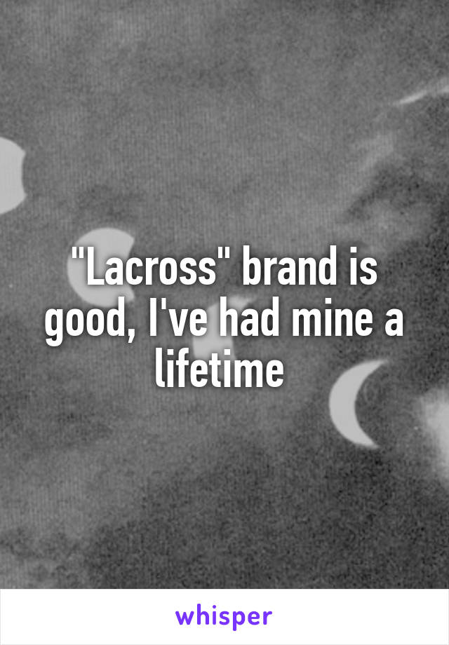 "Lacross" brand is good, I've had mine a lifetime 