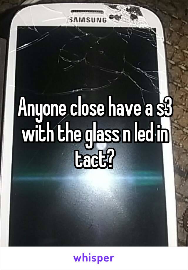 Anyone close have a s3 with the glass n led in tact?