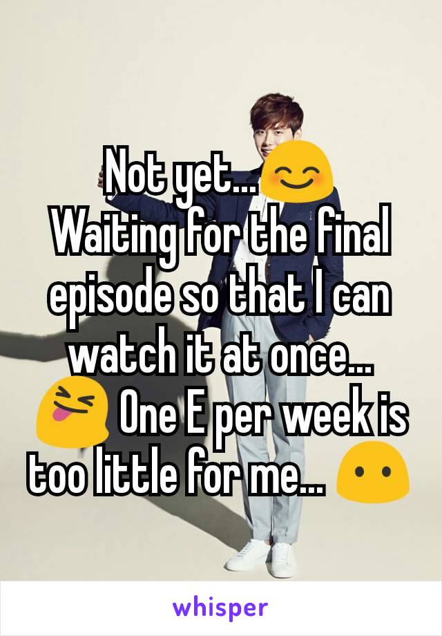 Not yet...😊
Waiting for the final episode so that I can watch it at once... 😝 One E per week is too little for me... 😶