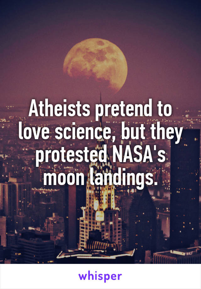 Atheists pretend to love science, but they protested NASA's moon landings.