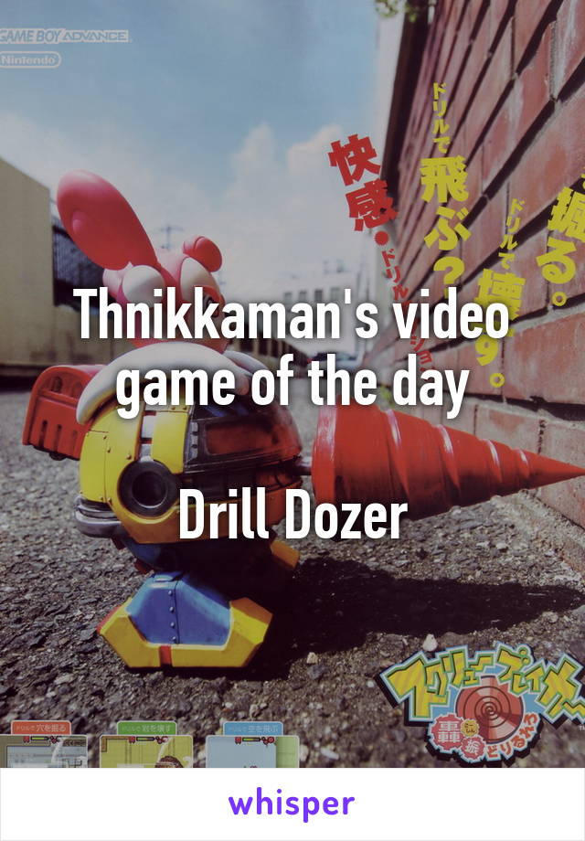 Thnikkaman's video game of the day

Drill Dozer