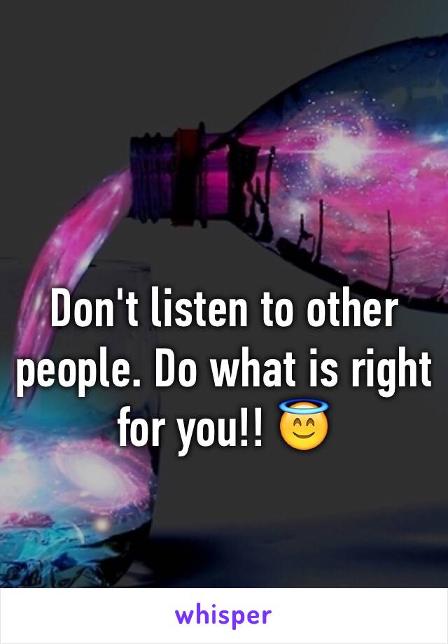 Don't listen to other people. Do what is right for you!! 😇