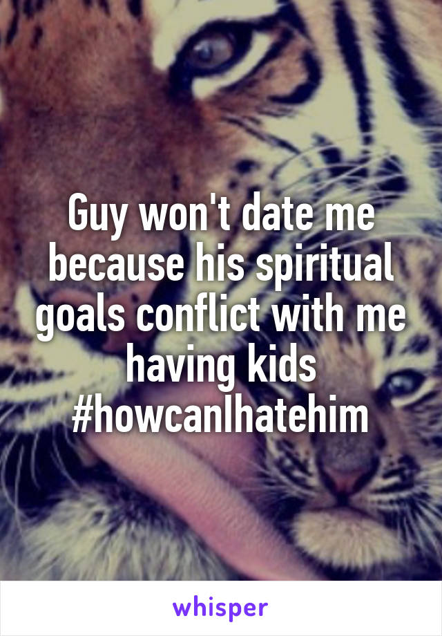 Guy won't date me because his spiritual goals conflict with me having kids #howcanIhatehim