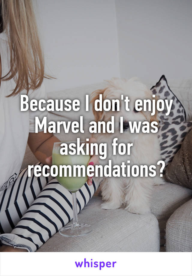 Because I don't enjoy Marvel and I was asking for recommendations?