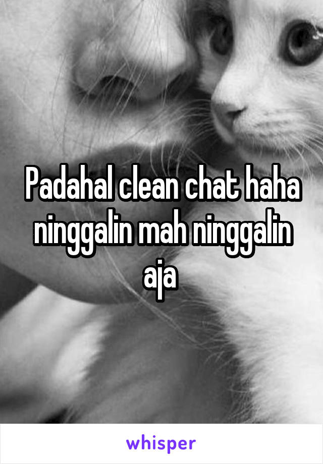 Padahal clean chat haha ninggalin mah ninggalin aja 