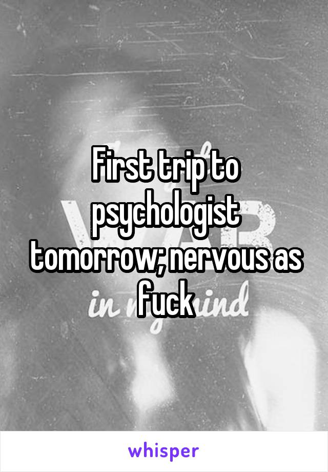 First trip to psychologist tomorrow; nervous as fuck