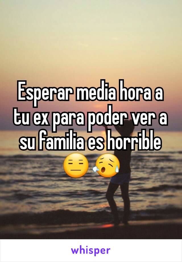 Esperar media hora a tu ex para poder ver a su familia es horrible 😑😥