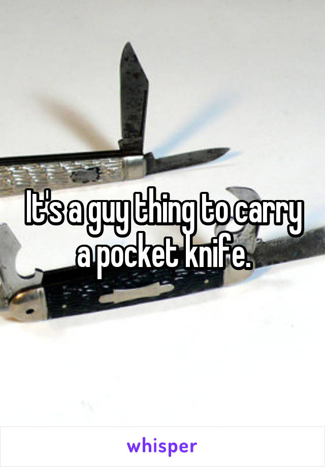 It's a guy thing to carry a pocket knife.