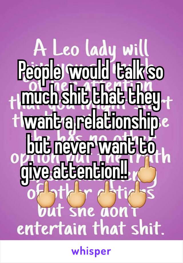 People  would  talk so  much shit that they want a relationship  but never want to give attention!! 🖕🖕🖕🖕🖕