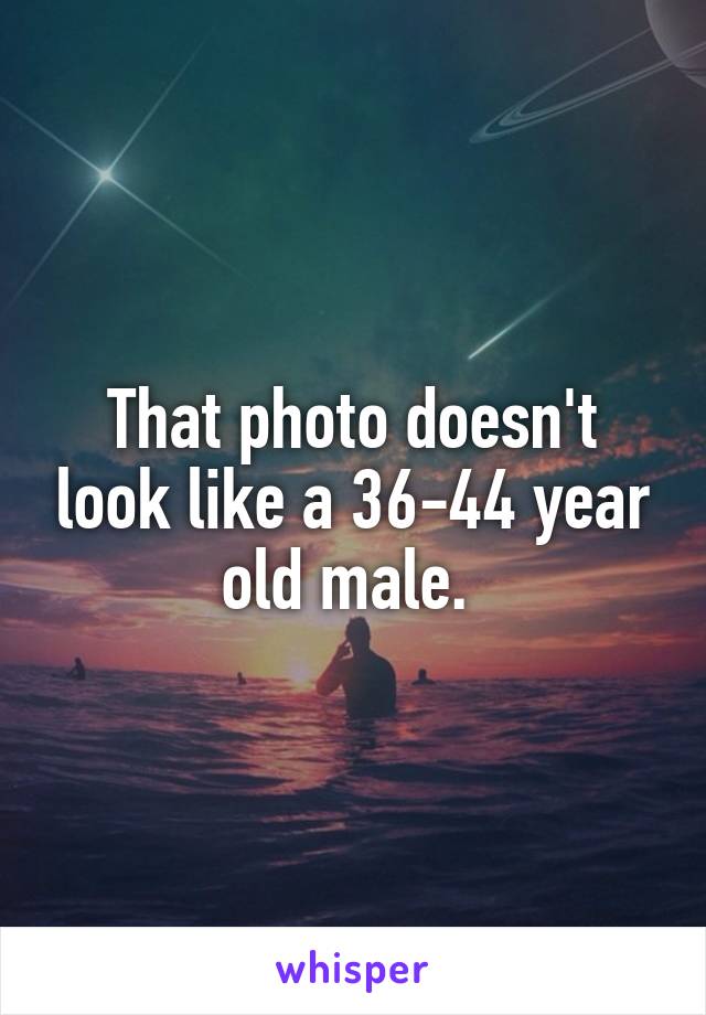 That photo doesn't look like a 36-44 year old male. 