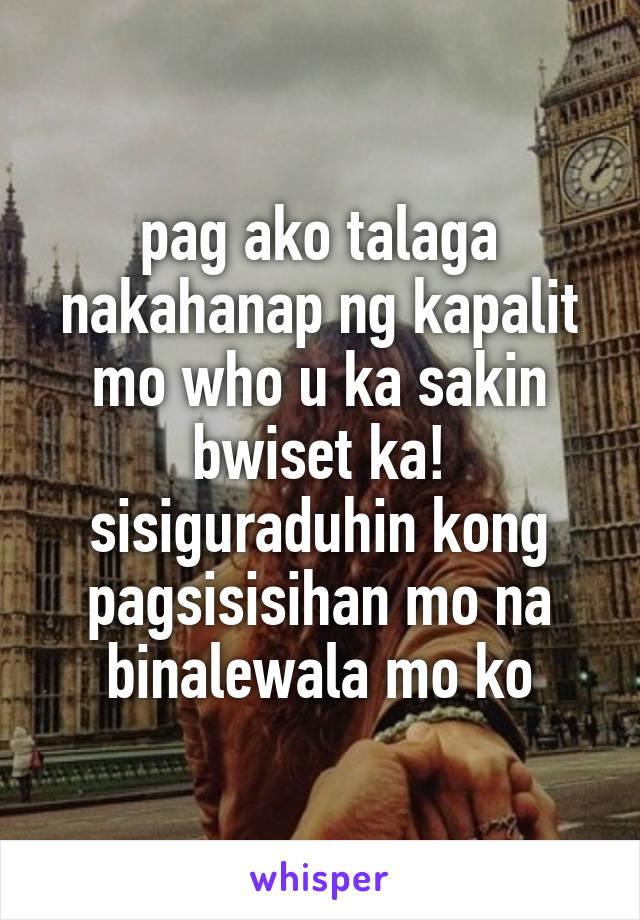 pag ako talaga nakahanap ng kapalit mo who u ka sakin bwiset ka! sisiguraduhin kong pagsisisihan mo na binalewala mo ko