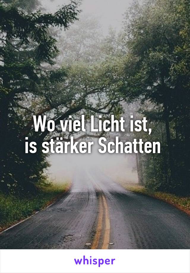 Wo viel Licht ist, 
is stärker Schatten 