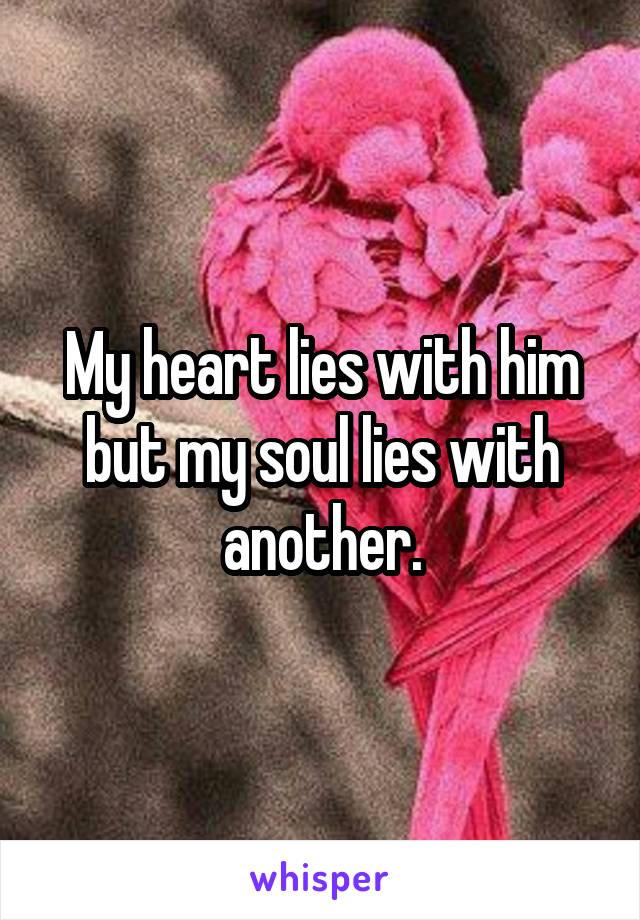 My heart lies with him but my soul lies with another.