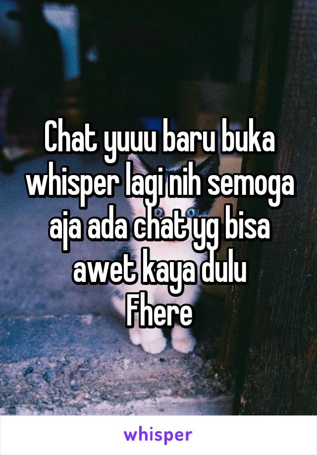 Chat yuuu baru buka whisper lagi nih semoga aja ada chat yg bisa awet kaya dulu
Fhere