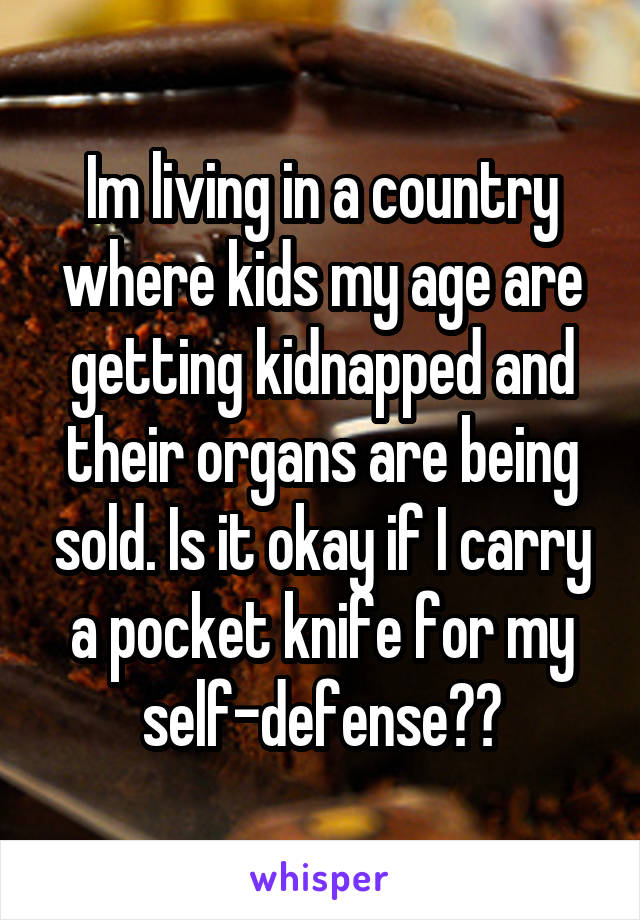 Im living in a country where kids my age are getting kidnapped and their organs are being sold. Is it okay if I carry a pocket knife for my self-defense??