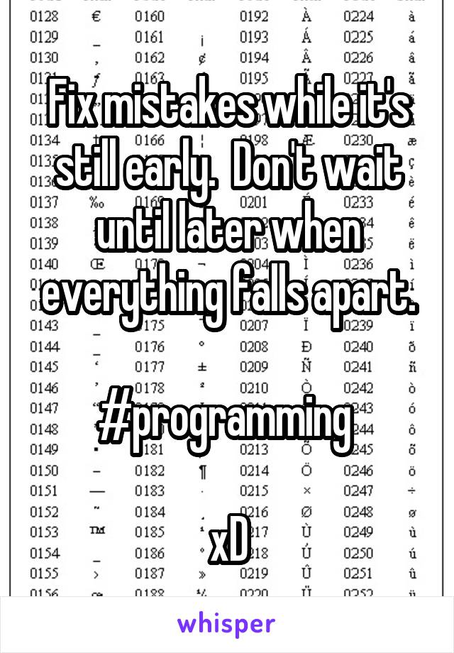 Fix mistakes while it's still early.  Don't wait until later when everything falls apart.

#programming 

xD