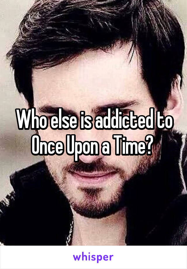 Who else is addicted to Once Upon a Time? 