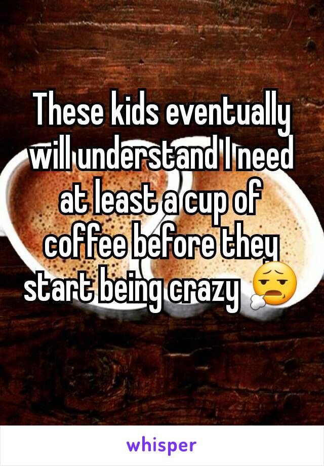 These kids eventually will understand I need at least a cup of coffee before they start being crazy 😧