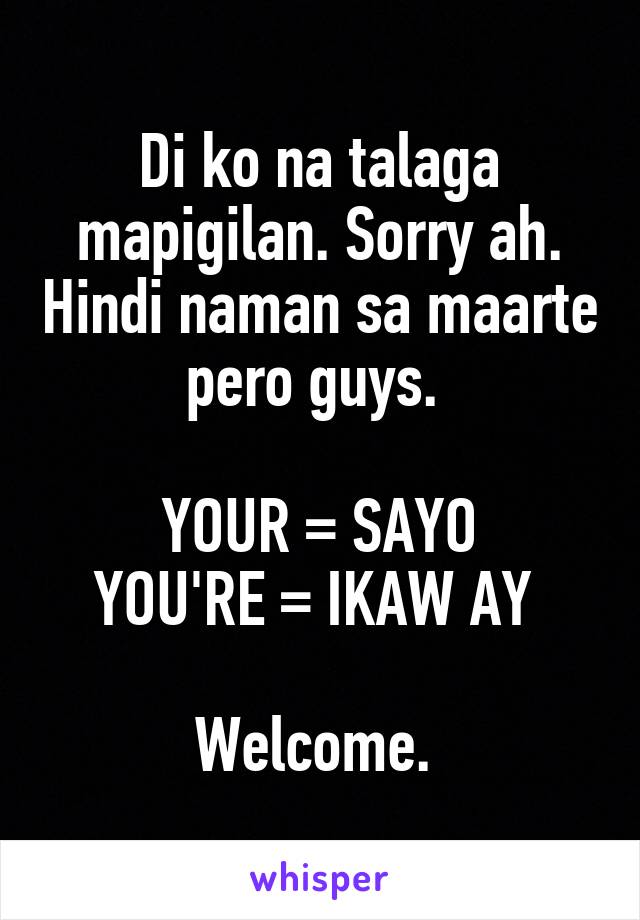 Di ko na talaga mapigilan. Sorry ah. Hindi naman sa maarte pero guys. 

YOUR = SAYO
YOU'RE = IKAW AY 

Welcome. 